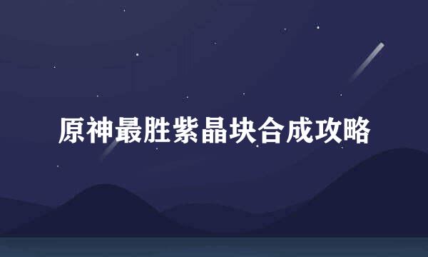 原神最胜紫晶块合成攻略