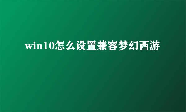 win10怎么设置兼容梦幻西游