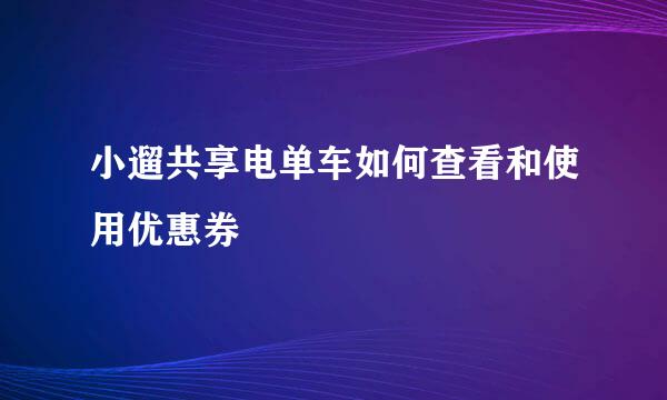 小遛共享电单车如何查看和使用优惠券
