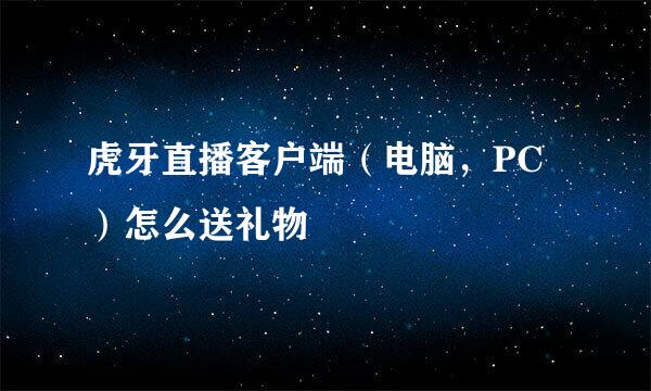 虎牙直播客户端(电脑,PC)怎么送礼物