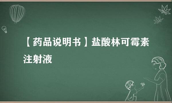 【药品说明书】盐酸林可霉素注射液