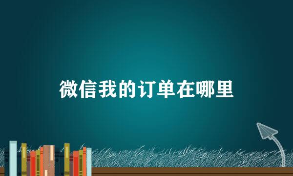 微信我的订单在哪里