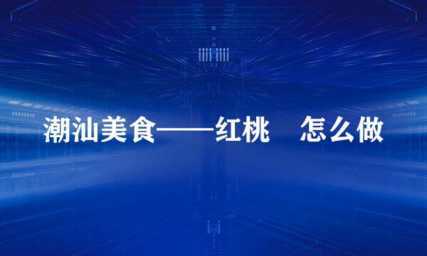 潮汕美食——红桃粿怎么做