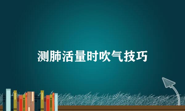 测肺活量时吹气技巧