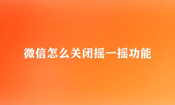 微信怎么关闭摇一摇功能