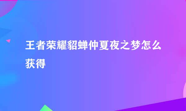 王者荣耀貂蝉仲夏夜之梦怎么获得