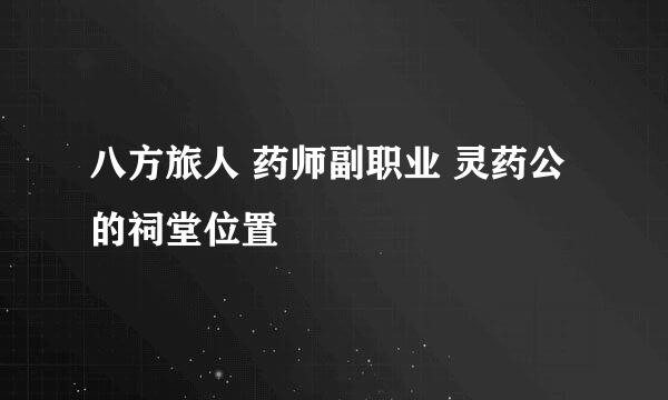 八方旅人 药师副职业 灵药公的祠堂位置