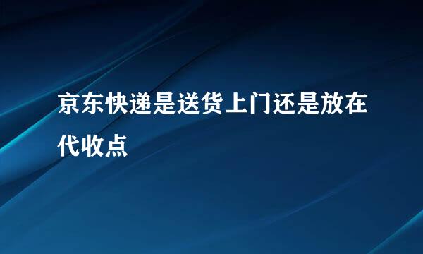 京东快递是送货上门还是放在代收点