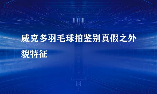 威克多羽毛球拍鉴别真假之外貌特征