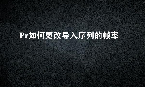 Pr如何更改导入序列的帧率
