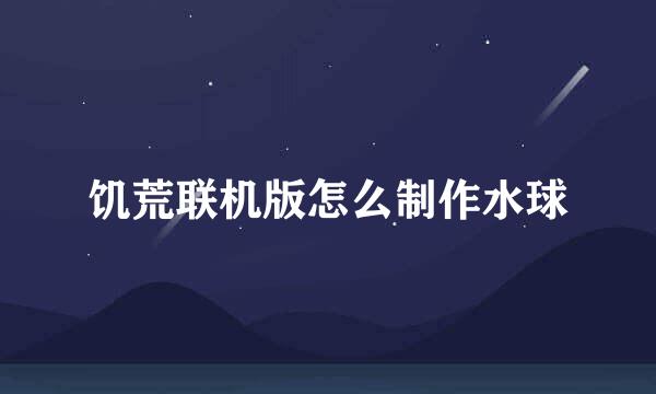 饥荒联机版怎么制作水球