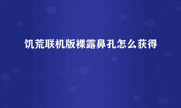 饥荒联机版裸露鼻孔怎么获得
