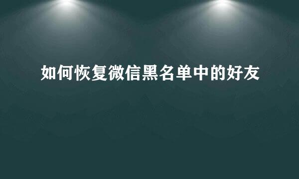 如何恢复微信黑名单中的好友