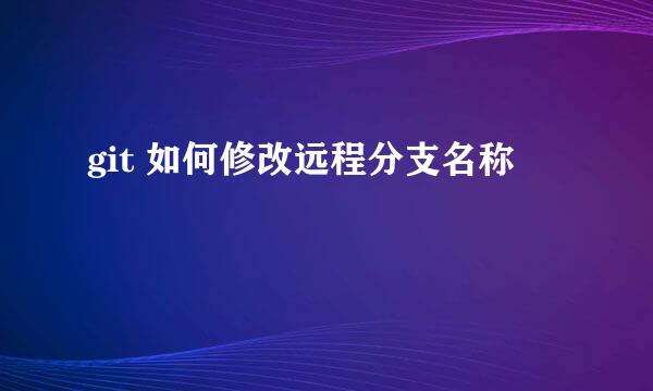 git 如何修改远程分支名称