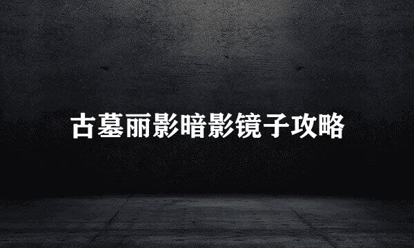 古墓丽影暗影镜子攻略