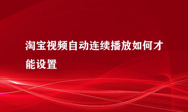 淘宝视频自动连续播放如何才能设置