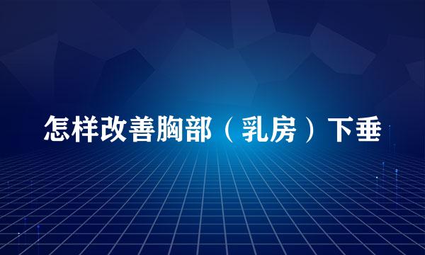 怎样改善胸部（乳房）下垂
