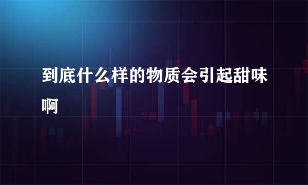 到底什么样的物质会引起甜味啊
