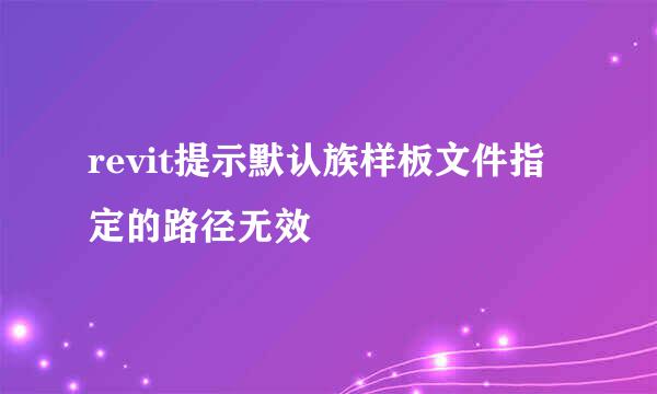 revit提示默认族样板文件指定的路径无效