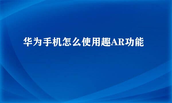 华为手机怎么使用趣AR功能