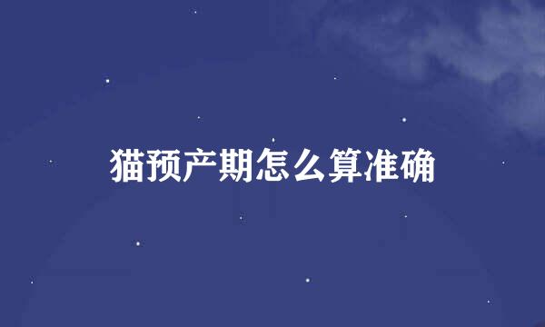 猫预产期怎么算准确