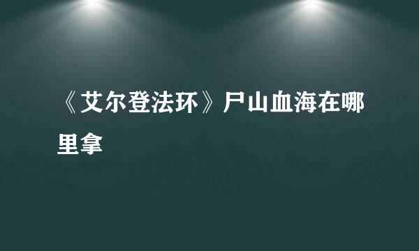 《艾尔登法环》尸山血海在哪里拿