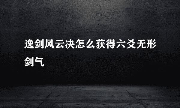 逸剑风云决怎么获得六爻无形剑气