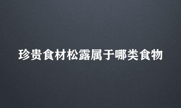 珍贵食材松露属于哪类食物