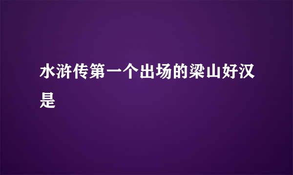 水浒传第一个出场的梁山好汉是
