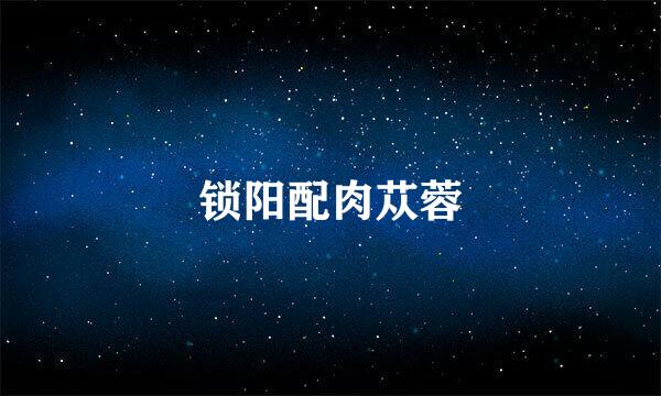 锁阳配肉苁蓉