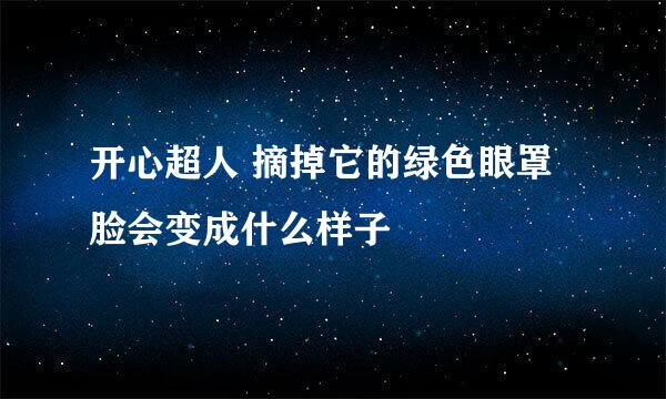 开心超人 摘掉它的绿色眼罩 脸会变成什么样子
