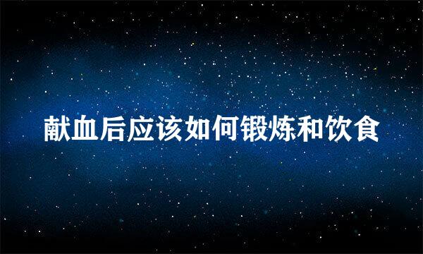 献血后应该如何锻炼和饮食