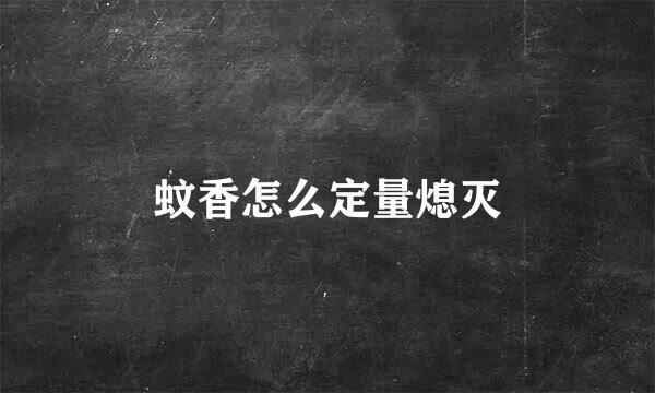 蚊香怎么定量熄灭