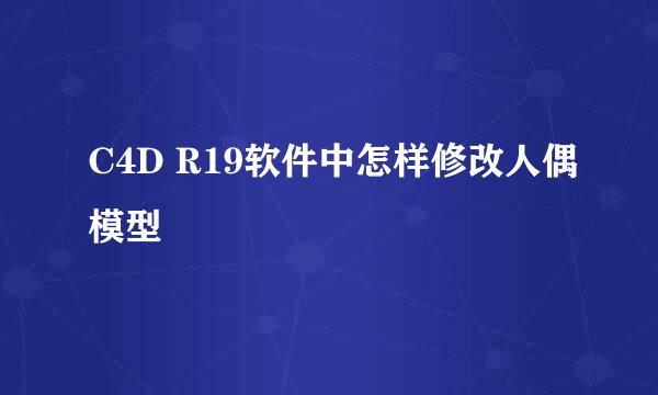 C4D R19软件中怎样修改人偶模型