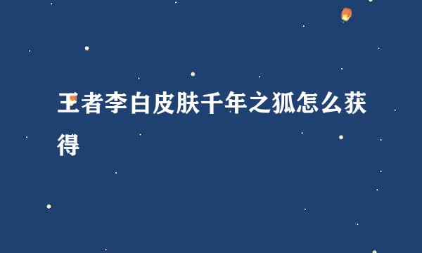 王者李白皮肤千年之狐怎么获得