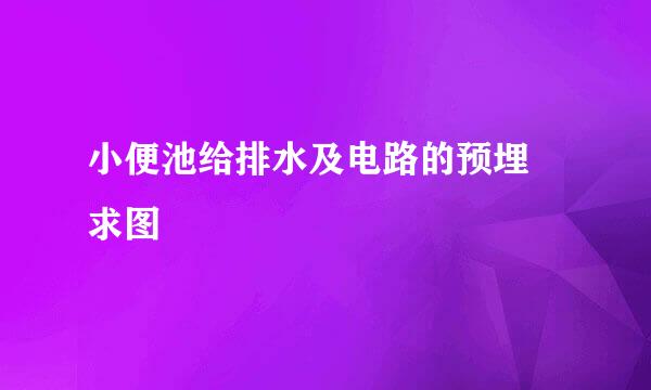小便池给排水及电路的预埋 求图