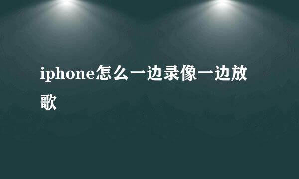 iphone怎么一边录像一边放歌
