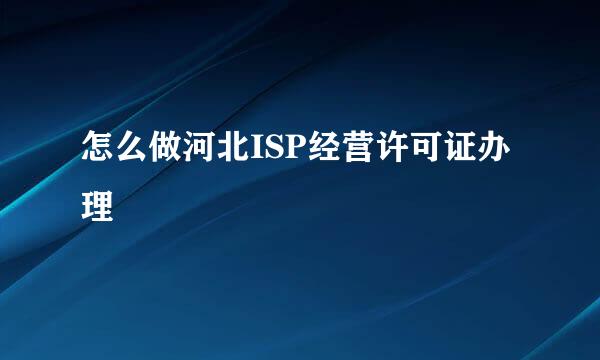 怎么做河北ISP经营许可证办理