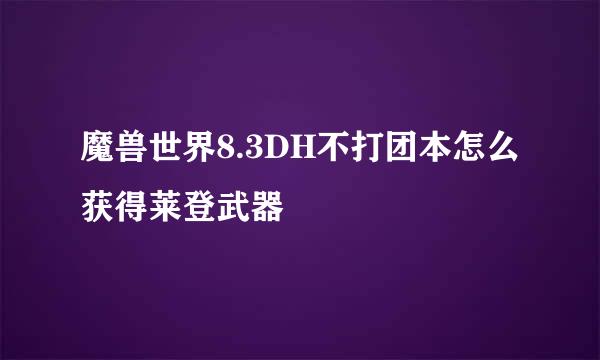 魔兽世界8.3DH不打团本怎么获得莱登武器