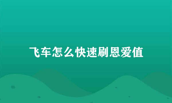 飞车怎么快速刷恩爱值