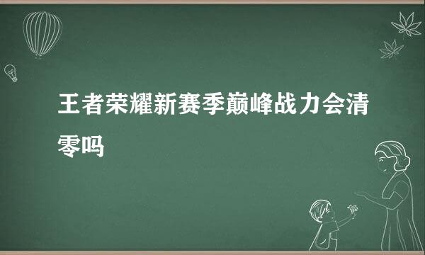 王者荣耀新赛季巅峰战力会清零吗