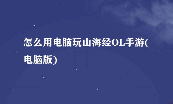 怎么用电脑玩山海经OL手游(电脑版)