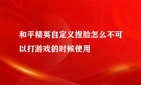 和平精英自定义捏脸怎么不可以打游戏的时候使用