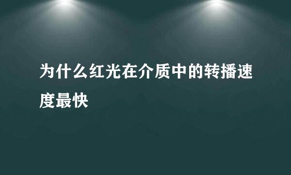为什么红光在介质中的转播速度最快