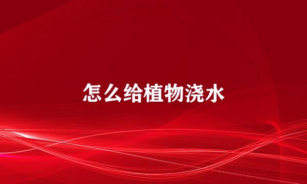 怎么给植物浇水