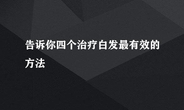 告诉你四个治疗白发最有效的方法