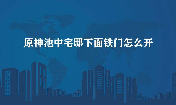 原神池中宅邸下面铁门怎么开