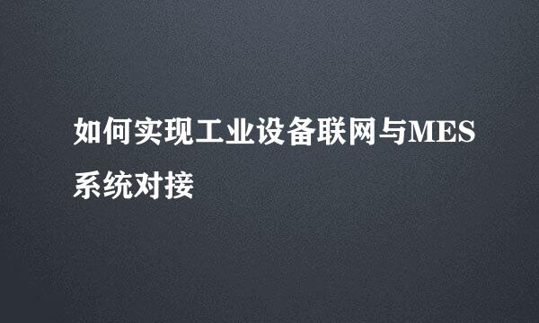如何实现工业设备联网与MES系统对接