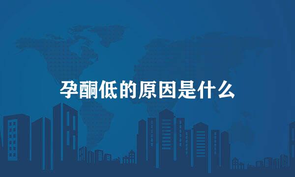 孕酮低的原因是什么