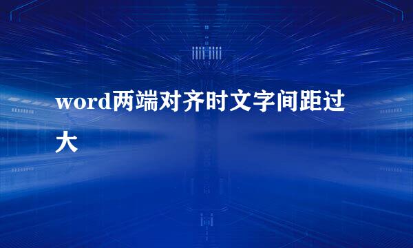 word两端对齐时文字间距过大